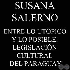 ENTRE LO UTÓPICO Y LO POSIBLE: LEGISLACIÓN CULTURAL DEL PARAGUAY (SUSANA SALERNO)