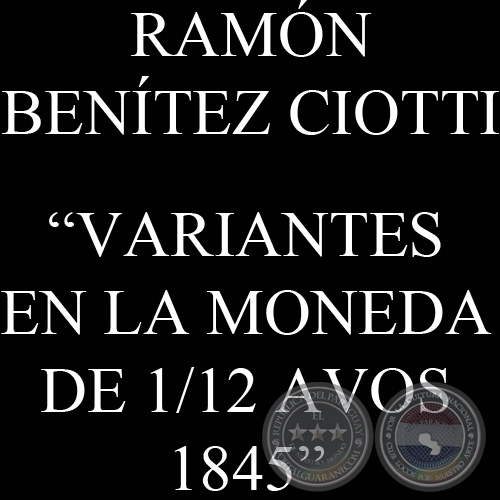 PRIMERA MONEDA PARAGUAYA (VARIANTES) -  1/12 REAL  Ao: 1845 - Estudio de RAMN BENTEZ CIOTTI