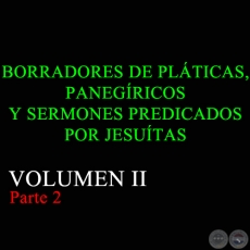 BORRADORES DE PLTICAS, PANEGRICOS Y SERMONES PREDICADOS POR JESUTAS - VOLUMEN II Parte 2