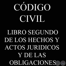 CÓDIGO CIVIL - LEY N° 1.183 - LIBRO II: DE LOS HECHOS Y ACTOS JURIDICOS Y DE LAS OBLIGACIONES