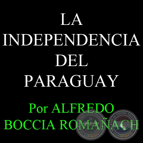 LA INDEPENDENCIA DEL PARAGUAY - Por ALFREDO BOCCIA ROMAACH - FASCCULO N 13 CAPTULO N 9 - Ao 2012