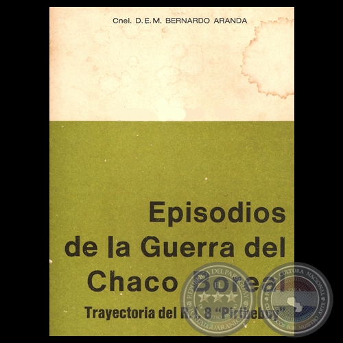 EPISODIOS DE LA GUERRA DEL CHACO. TRAYECTORIA DEL R.I. 8 PIRIBEBUY - Por Coronel D.E.M. Don BERNARDO ARANDA