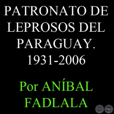 SNTESIS HISTRICA DEL PATRONATO DE LEPROSOS DEL PARAGUAY, 1931-2006 - Por ANBAL FADLALA