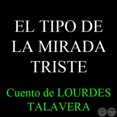 EL TIPO DE LA MIRADA TRISTE - Cuento de LOURDES TALAVERA