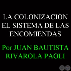 EL SISTEMA DE LAS ENCOMIENDAS (Por JUAN B. RIVAROLA PAOLI)