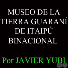 MUSEO DE LA TIERRA GUARAN DE ITAIP BINACIONAL - MUSEOS DEL PARAGUAY (58)- Por JAVIER YUBI
