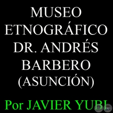 MUSEO ETNOGRÁFICO DR. ANDRÉS BARBERO DE ASUNCIÓN - MUSEOS DEL PARAGUAY (36) - Por JAVIER YUBI  