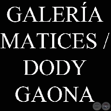 GALERÍA MATICES / DODY GAONA