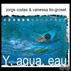 Y, AGUA, EAU, 2013 - Obras de JORGE CODAS y VANESSA TIO-GROSET